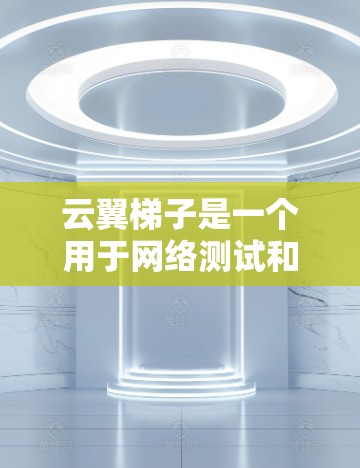 云翼梯子是一个用于网络测试和优化的工具，结合了云服务器和梯形拓扑结构，提供多种测试模式和功能，帮助测试人员了解网络性能，优化配置。以下是详细的步骤说明