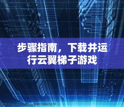 步骤指南，下载并运行云翼梯子游戏
