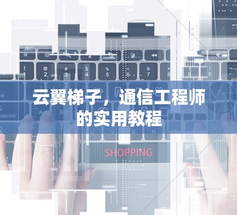 云翼梯子，通信工程师的实用教程