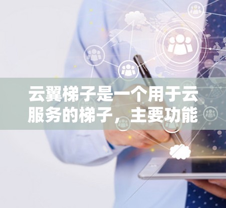 云翼梯子是一个用于云服务的梯子，主要功能是管理多个云服务。以下是对其评测的综合分析