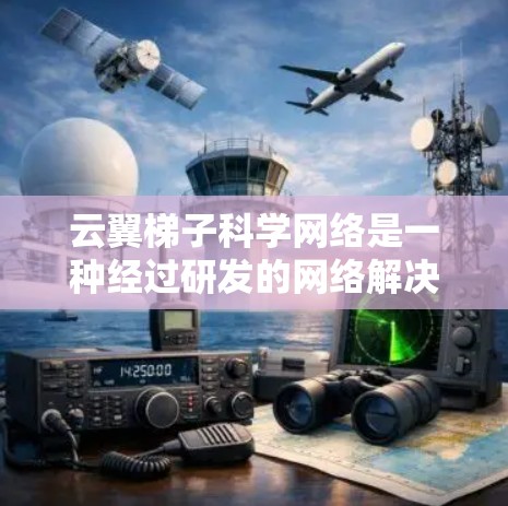 云翼梯子科学网络是一种经过研发的网络解决方案，旨在通过科学原理优化网络性能。它可能提供以下功能和特点