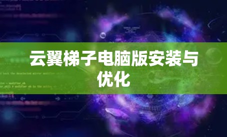 云翼梯子电脑版安装与优化
