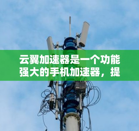云翼加速器是一个功能强大的手机加速器，提供多种加速模式和设置选项，有助于提升应用流畅度。以下是详细的使用指南，帮助你更好地使用云翼加速器