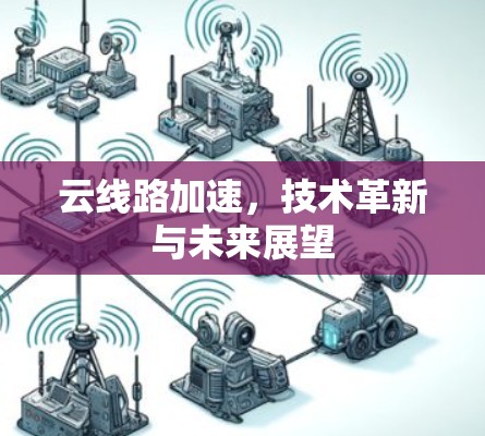 云线路加速，技术革新与未来展望