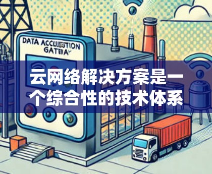 云网络解决方案是一个综合性的技术体系，旨在利用云服务来提供高效、灵活和安全的网络基础设施。以下是对云网络解决方案的详细分析