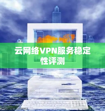 云网络VPN服务稳定性评测