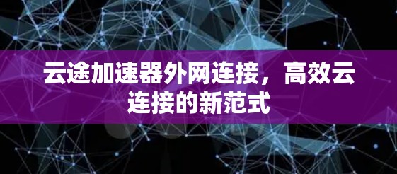 云途加速器外网连接，高效云连接的新范式