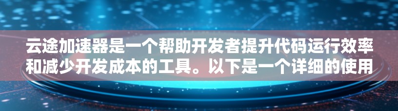 云途加速器是一个帮助开发者提升代码运行效率和减少开发成本的工具。以下是一个详细的使用教程，帮助您熟悉云途加速器的功能