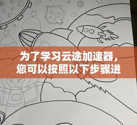 为了学习云途加速器，您可以按照以下步骤进行