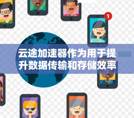 云途加速器作为用于提升数据传输和存储效率的技术，尤其是在云环境中，海外访问可能会面临一些具体的问题和挑战。以下是对该问题的详细分析和解决方案