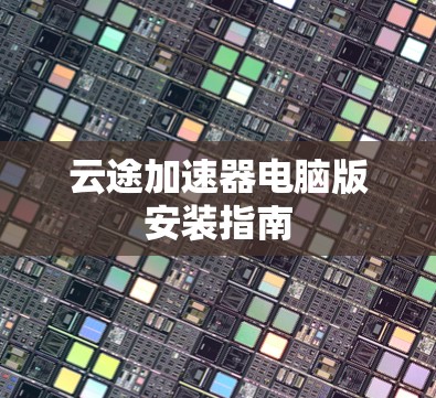 云途加速器电脑版安装指南