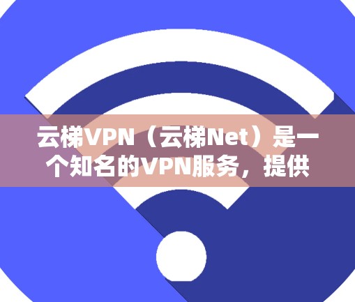 云梯VPN（云梯Net）是一个知名的VPN服务，提供多种加密方式的视频访问和文件下载。以下是使用云梯VPN的指南