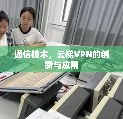 通信技术，云梯VPN的创新与应用