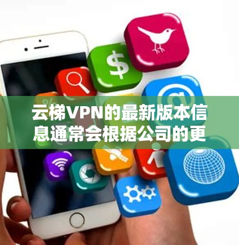 云梯VPN的最新版本信息通常会根据公司的更新和市场反馈而有所调整。以下是常见的云梯VPN版本及其相关信息