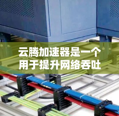 云腾加速器是一个用于提升网络吞吐量的工具，通常用于测试和优化网络性能。如果您是在海外使用云腾加速器进行访问，以下是一些关键点和考虑因素