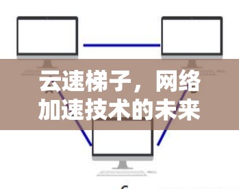 云速梯子，网络加速技术的未来解决方案