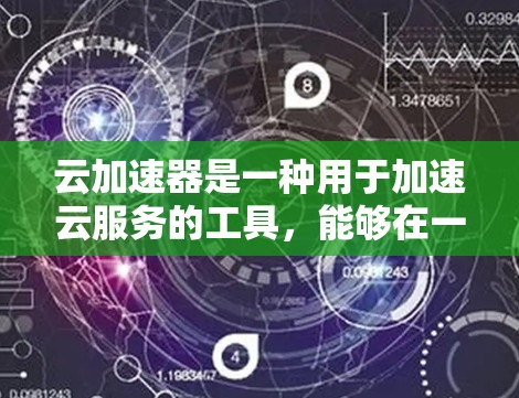 云加速器是一种用于加速云服务的工具，能够在一定程度上提升云环境下的性能和响应速度。在海外访问云加速器时，通常包括以下几个方面