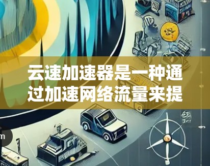 云速加速器是一种通过加速网络流量来提升速度的工具，广泛应用于云服务中。翻墙工具通常指通过物理翻墙技术改变网络拓扑，利用高速带宽来优化数据传输