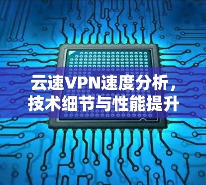 云速VPN速度分析，技术细节与性能提升