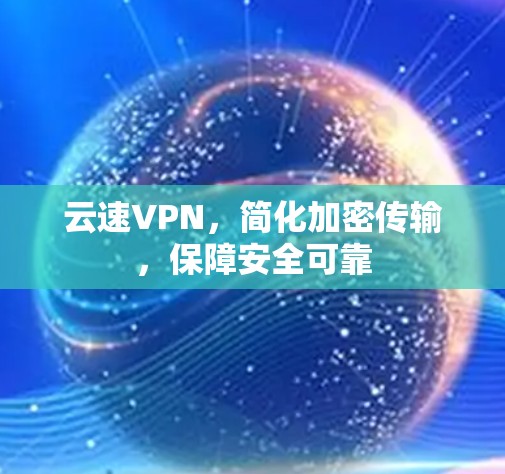 云速VPN，简化加密传输，保障安全可靠
