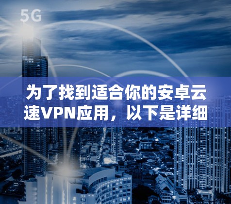 为了找到适合你的安卓云速VPN应用，以下是详细的步骤和建议