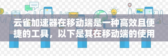 云雀加速器在移动端是一种高效且便捷的工具，以下是其在移动端的使用和可能遇到的问题及其解决方案