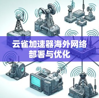 云雀加速器海外网络部署与优化