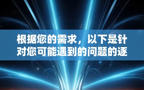 根据您的需求，以下是针对您可能遇到的问题的逐步解决方案