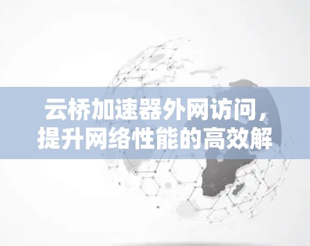 云桥加速器外网访问，提升网络性能的高效解决方案