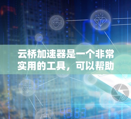 云桥加速器是一个非常实用的工具，可以帮助用户提升云服务的性能和响应速度。以下是一些常见推荐的云桥加速器节点，根据你的云服务类型和需求来选择最合适的节点