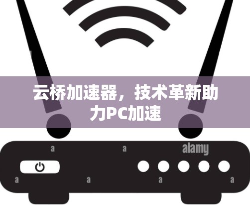 云桥加速器，技术革新助力PC加速