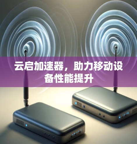 云启加速器，助力移动设备性能提升