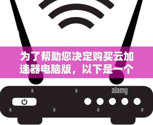 为了帮助您决定购买云加速器电脑版，以下是一个有条理的步骤指南