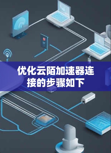 优化云陌加速器连接的步骤如下