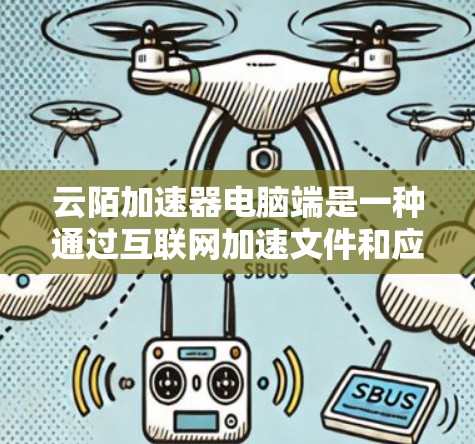 云陌加速器电脑端是一种通过互联网加速文件和应用的工具，通常包含本地加速器和服务器加速器两种功能。以下是对该工具的详细步骤和建议