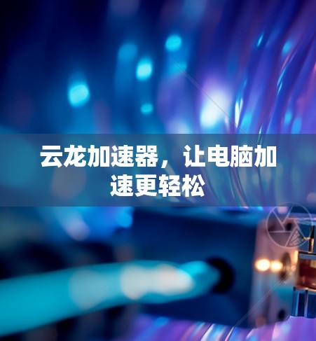 云龙加速器，让电脑加速更轻松