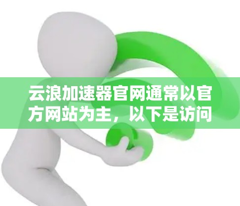 云浪加速器官网通常以官方网站为主，以下是访问云浪加速器官网的步骤