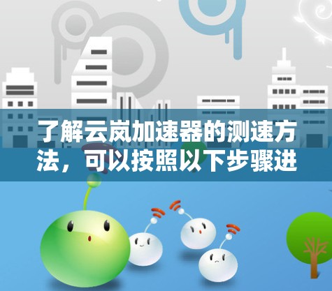 了解云岚加速器的测速方法，可以按照以下步骤进行
