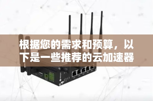 根据您的需求和预算，以下是一些推荐的云加速器方案