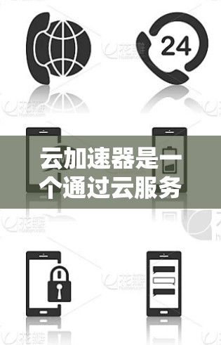 云加速器是一个通过云服务加速文件传输或处理的工具，常见的加速器官网可以通过以下途径访问