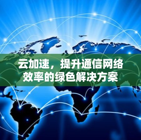 云加速，提升通信网络效率的绿色解决方案
