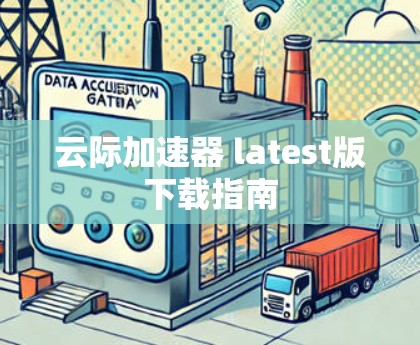 云际加速器 latest版下载指南