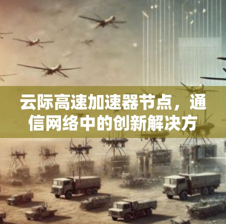 云际高速加速器节点，通信网络中的创新解决方案