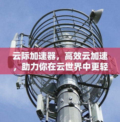 云际加速器，高效云加速，助力你在云世界中更轻松