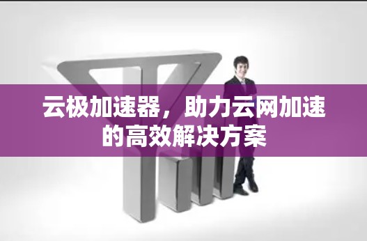 云极加速器，助力云网加速的高效解决方案