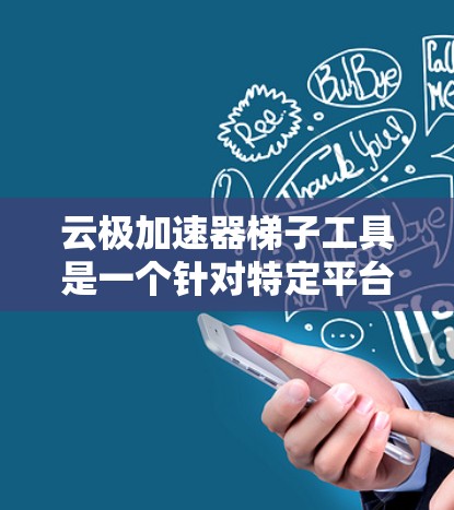 云极加速器梯子工具是一个针对特定平台提供快速加载资源、软件或视频的应用程序。它基于云极加速器，该加速器专注于提供快速加载下载的加速器功能。以下是关于该工具的详细信息