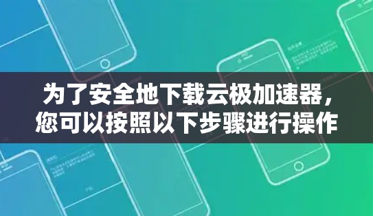 为了安全地下载云极加速器，您可以按照以下步骤进行操作