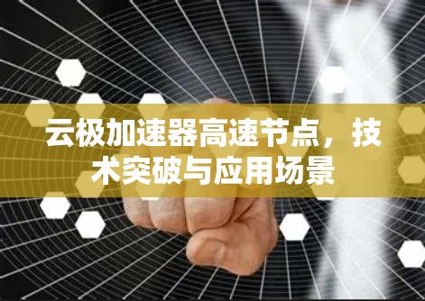 云极加速器高速节点，技术突破与应用场景