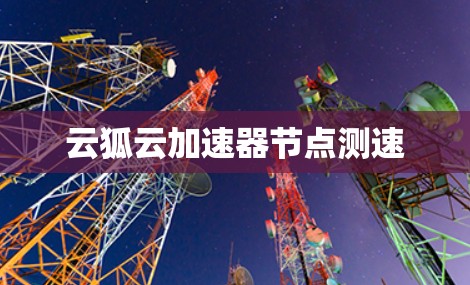 云狐云加速器节点测速