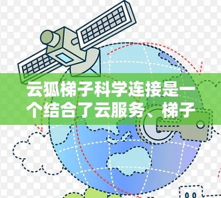 云狐梯子科学连接是一个结合了云服务、梯子工具和科学方法的术语，可能指的是在云服务中通过科学手段实现设备或服务之间的连接。以下是对该概念的详细分析
